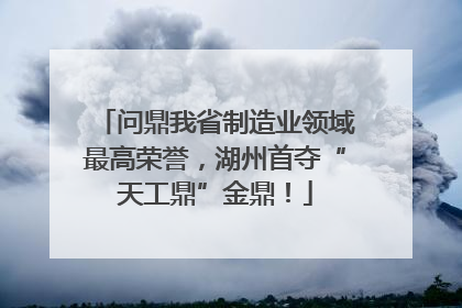 问鼎我省制造业领域最高荣誉，湖州首夺“天工鼎”金鼎！