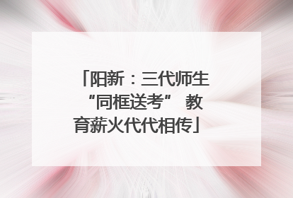 阳新：三代师生“同框送考” 教育薪火代代相传
