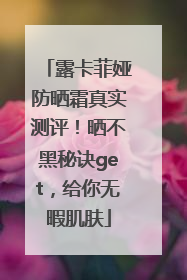 露卡菲娅防晒霜真实测评！晒不黑秘诀get，给你无暇肌肤