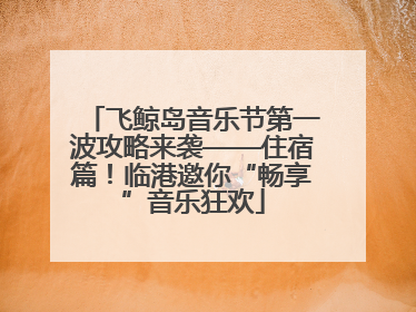 飞鲸岛音乐节第一波攻略来袭——住宿篇！临港邀你“畅享”音乐狂欢