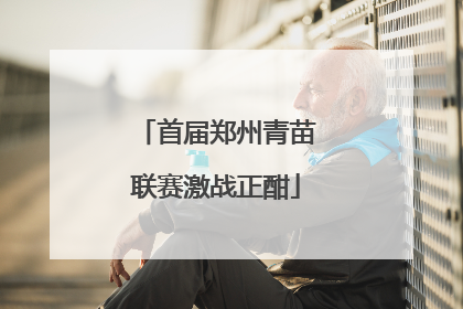 首届郑州青苗联赛激战正酣