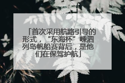 首次采用航路引导的形式，“东海杯”嵊泗列岛帆船赛背后，是他们在保驾护航