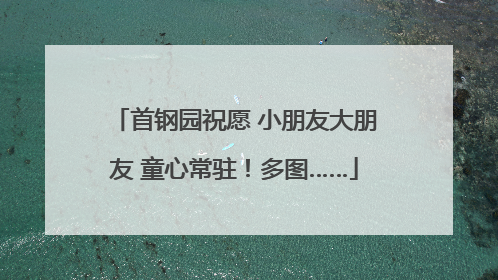 首钢园祝愿 小朋友大朋友 童心常驻！多图……