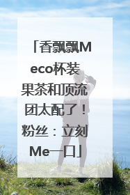 香飘飘Meco杯装果茶和顶流团太配了！粉丝：立刻Me一口
