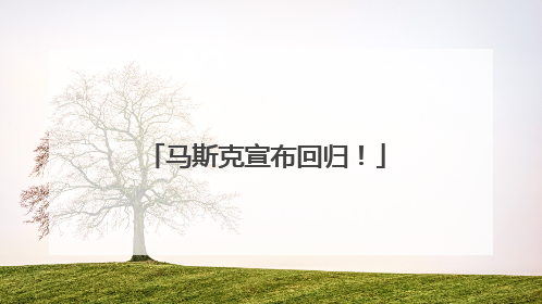 马斯克宣布回归！