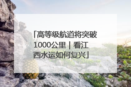 高等级航道将突破1000公里｜看江西水运如何复兴