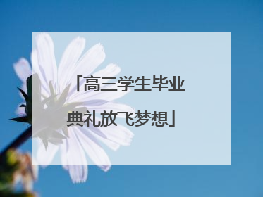 高三学生毕业典礼放飞梦想