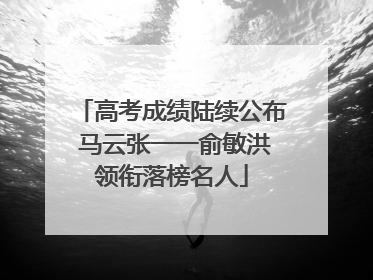 高考成绩陆续公布 马云张一一俞敏洪领衔落榜名人