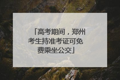 高考期间，郑州考生持准考证可免费乘坐公交