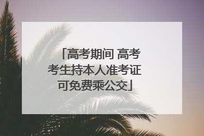 高考期间 高考考生持本人准考证可免费乘公交