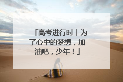 高考进行时︱为了心中的梦想，加油吧，少年！