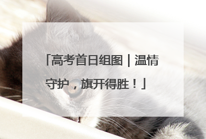 高考首日组图｜温情守护，旗开得胜！