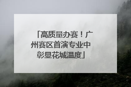 高质量办赛！广州赛区首演专业中彰显花城温度