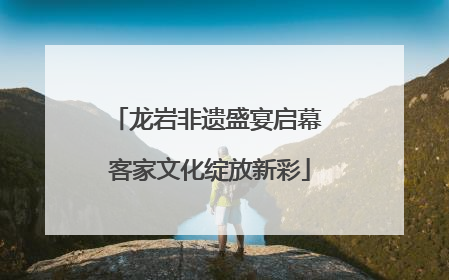 龙岩非遗盛宴启幕 客家文化绽放新彩