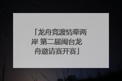 龙舟竞渡情牵两岸 第二届闽台龙舟邀请赛开赛
