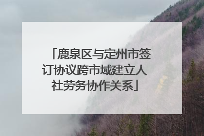 鹿泉区与定州市签订协议跨市域建立人社劳务协作关系