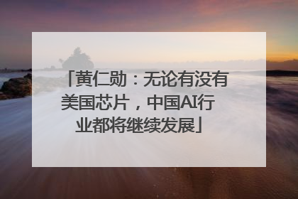 黄仁勋：无论有没有美国芯片，中国AI行业都将继续发展