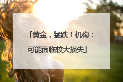 黄金，猛跌！机构：可能面临较大损失
