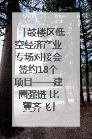 鼓楼区低空经济产业专场对接会签约18个项目——建圈强链 比翼齐飞