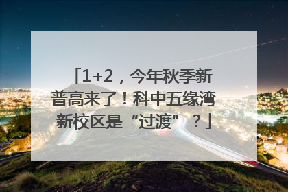1+2，今年秋季新普高来了！科中五缘湾新校区是“过渡”？
