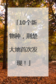 10个新物种，荆楚大地首次发现！