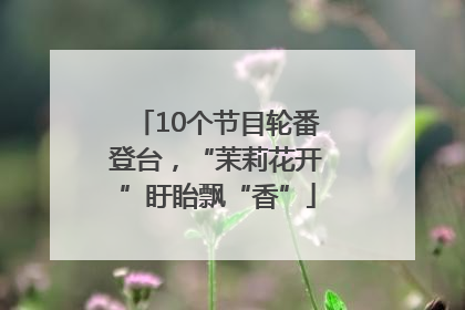10个节目轮番登台，“茉莉花开”盱眙飘“香”