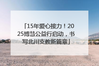 15年爱心接力！2025博慧公益行启动，书写北川支教新篇章