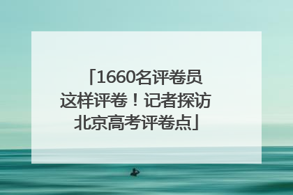 1660名评卷员这样评卷！记者探访北京高考评卷点