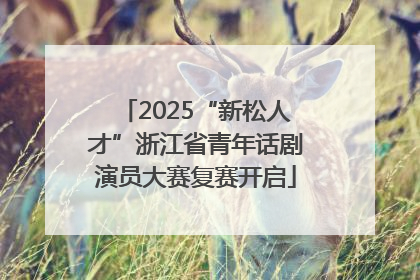 2025“新松人才”浙江省青年话剧演员大赛复赛开启