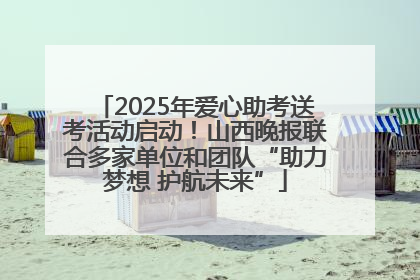 2025年爱心助考送考活动启动！山西晚报联合多家单位和团队“助力梦想 护航未来”