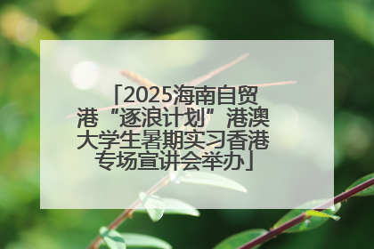 2025海南自贸港“逐浪计划”港澳大学生暑期实习香港专场宣讲会举办