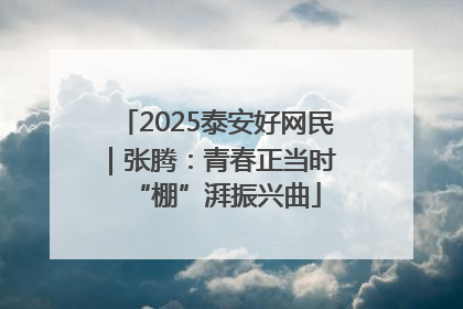 2025泰安好网民｜张腾：青春正当时 “棚”湃振兴曲
