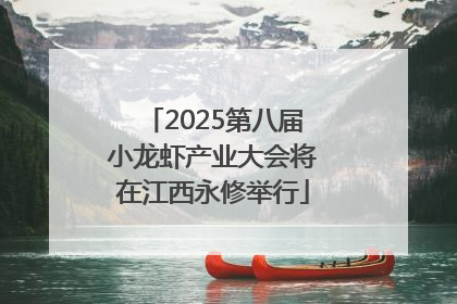 2025第八届小龙虾产业大会将在江西永修举行