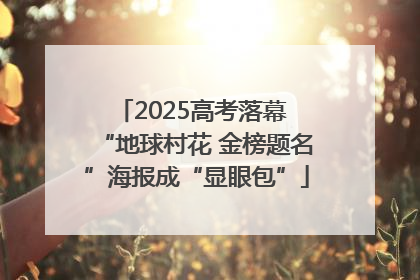 2025高考落幕 “地球村花 金榜题名”海报成“显眼包”
