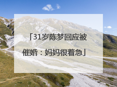 31岁陈梦回应被催婚：妈妈很着急