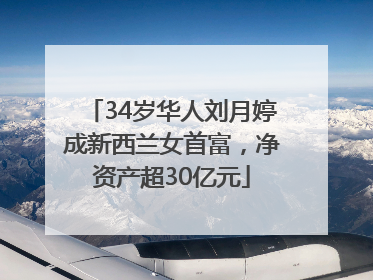 34岁华人刘月婷成新西兰女首富，净资产超30亿元