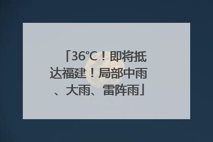 36℃！即将抵达福建！局部中雨、大雨、雷阵雨