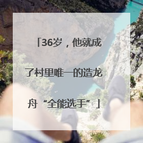 36岁，他就成了村里唯一的造龙舟“全能选手”