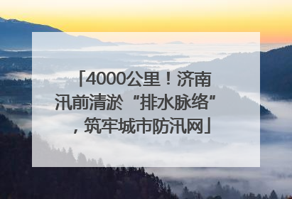 4000公里！济南汛前清淤“排水脉络”，筑牢城市防汛网