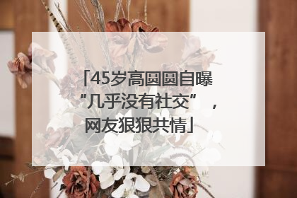 45岁高圆圆自曝“几乎没有社交”，网友狠狠共情