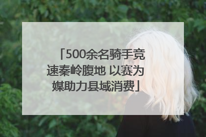 500余名骑手竞速秦岭腹地 以赛为媒助力县域消费