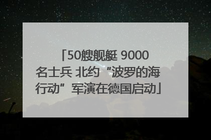 50艘舰艇 9000名士兵 北约“波罗的海行动”军演在德国启动