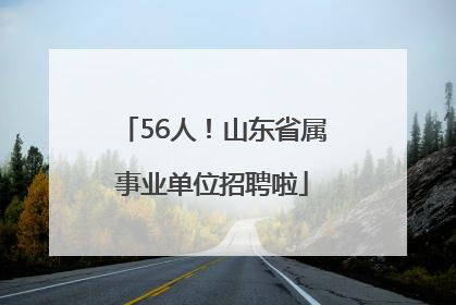 56人！山东省属事业单位招聘啦