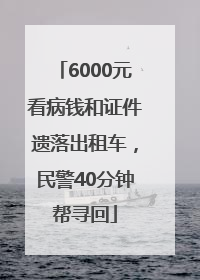 6000元看病钱和证件遗落出租车，民警40分钟帮寻回