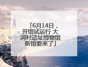 6月14日，开馆试运行 大河村遗址博物馆新馆要来了