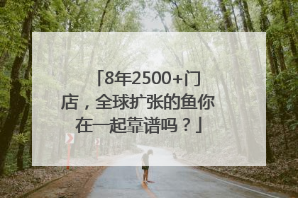 8年2500+门店，全球扩张的鱼你在一起靠谱吗？