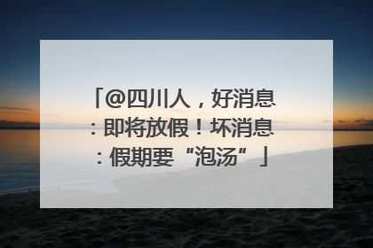 @四川人，好消息：即将放假！坏消息：假期要“泡汤”