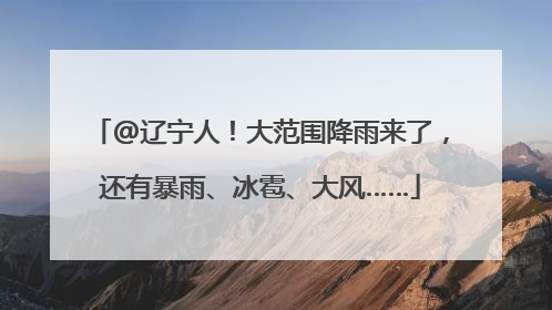 @辽宁人！大范围降雨来了，还有暴雨、冰雹、大风……