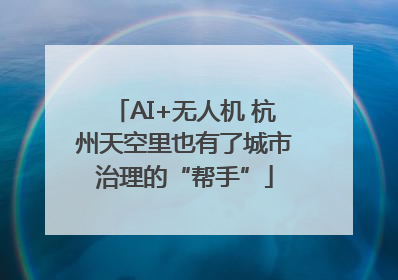 AI+无人机 杭州天空里也有了城市治理的“帮手”
