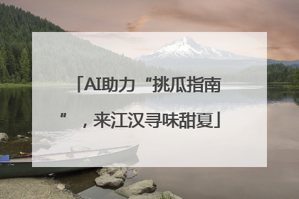 AI助力“挑瓜指南”，来江汉寻味甜夏